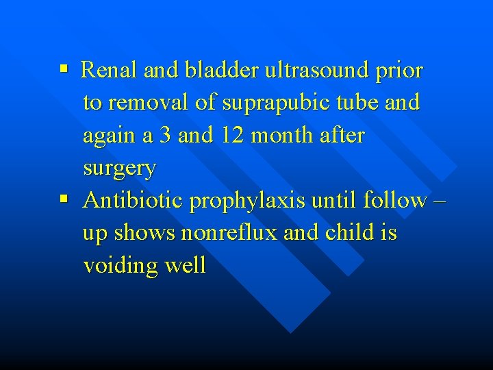 § Renal and bladder ultrasound prior to removal of suprapubic tube and again a