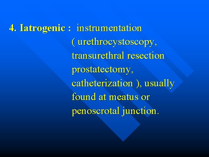 4. Iatrogenic : instrumentation ( urethrocystoscopy, transurethral resection prostatectomy, catheterization ), usually found at