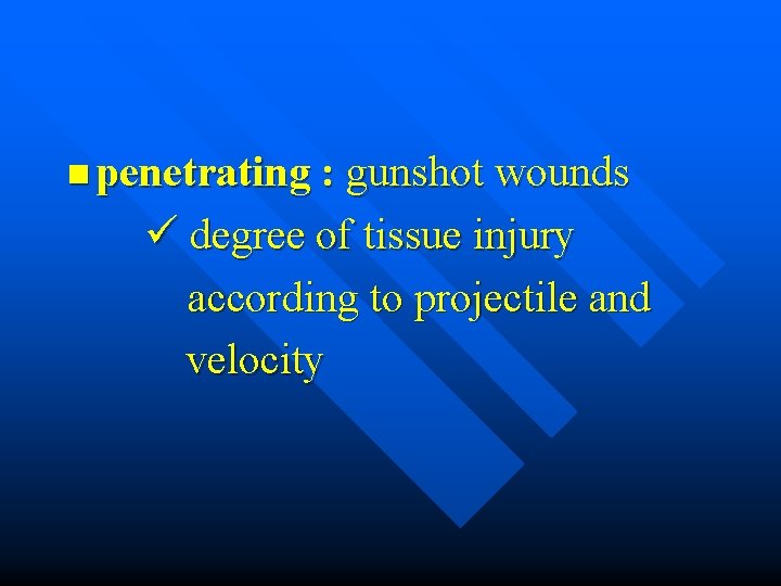 n penetrating : gunshot wounds ü degree of tissue injury according to projectile and