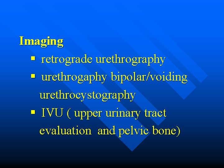 Imaging § retrograde urethrography § urethrogaphy bipolar/voiding urethrocystography § IVU ( upper urinary tract