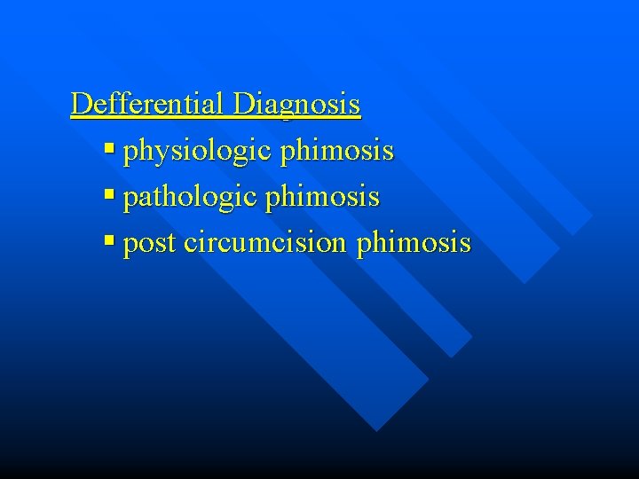 Defferential Diagnosis § physiologic phimosis § pathologic phimosis § post circumcision phimosis 