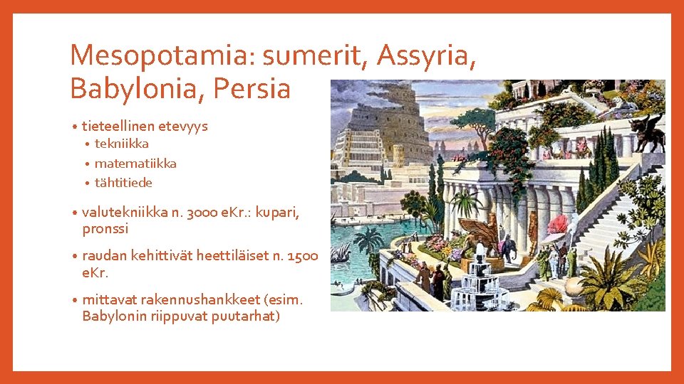 Mesopotamia: sumerit, Assyria, Babylonia, Persia • tieteellinen etevyys tekniikka • matematiikka • tähtitiede •