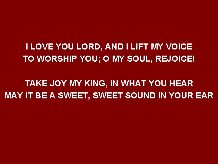 I LOVE YOU LORD, AND I LIFT MY VOICE TO WORSHIP YOU; O MY