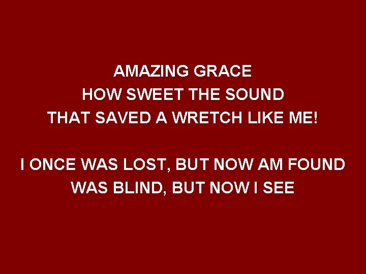 AMAZING GRACE HOW SWEET THE SOUND THAT SAVED A WRETCH LIKE ME! I ONCE