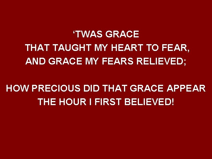 ‘TWAS GRACE THAT TAUGHT MY HEART TO FEAR, AND GRACE MY FEARS RELIEVED; HOW
