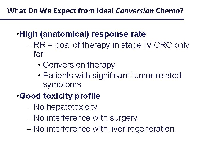 What Do We Expect from Ideal Conversion Chemo? • High (anatomical) response rate –