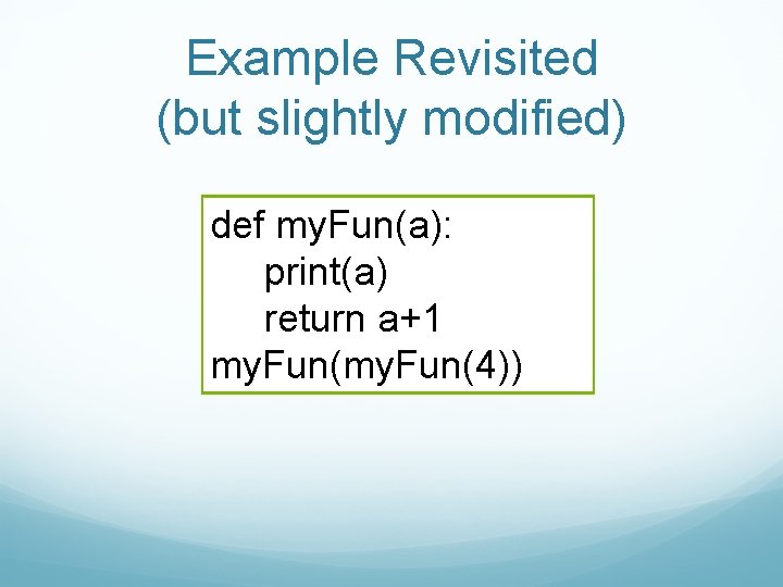 Example Revisited (but slightly modified) def my. Fun(a): print(a) return a+1 my. Fun(4)) 