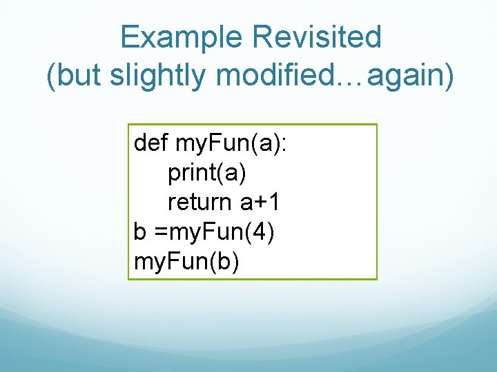 Example Revisited (but slightly modified…again) def my. Fun(a): print(a) return a+1 b =my. Fun(4)