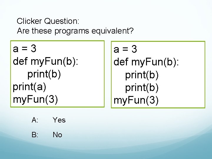 Clicker Question: Are these programs equivalent? a=3 def my. Fun(b): print(b) print(a) my. Fun(3)