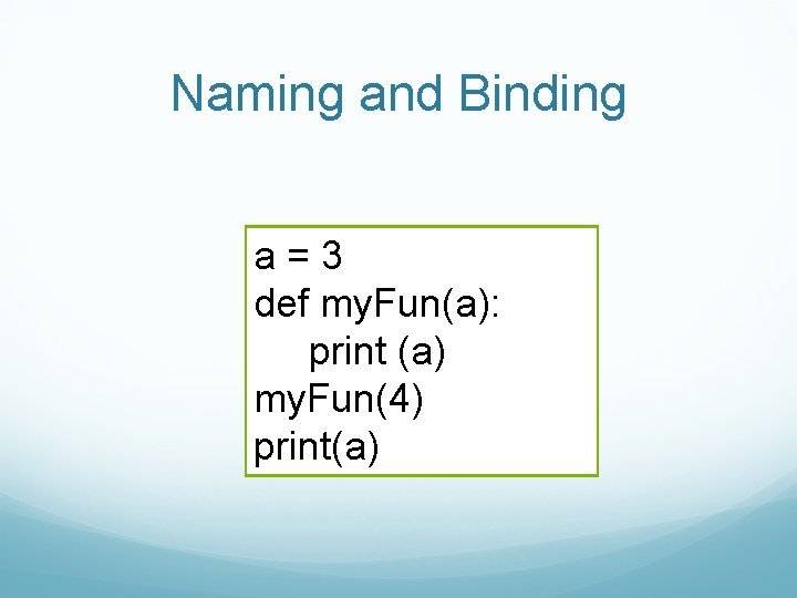 Naming and Binding a=3 def my. Fun(a): print (a) my. Fun(4) print(a) 