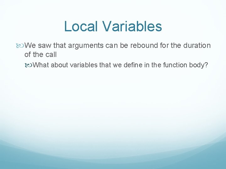 Local Variables We saw that arguments can be rebound for the duration of the