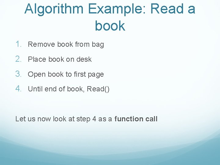 Algorithm Example: Read a book 1. Remove book from bag 2. Place book on