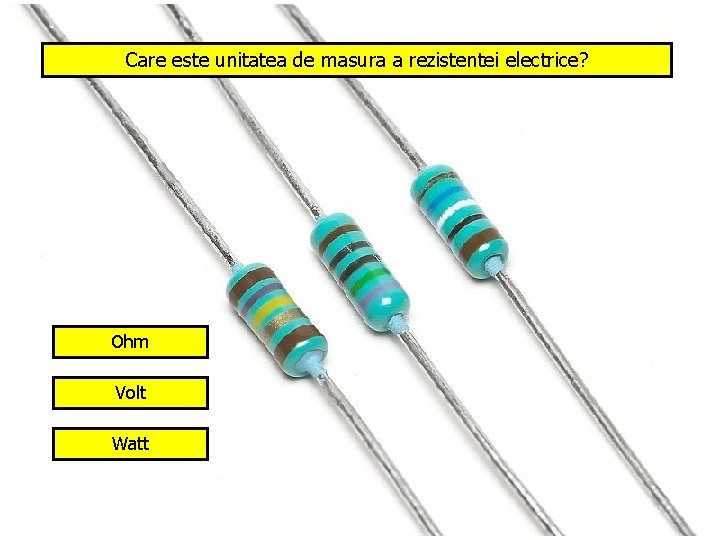 Care este unitatea de masura a rezistentei electrice? Ohm Volt Watt 