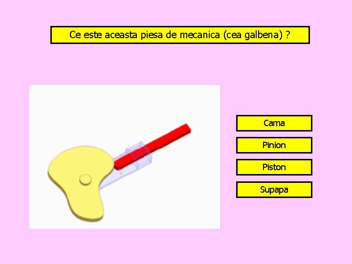 Ce este aceasta piesa de mecanica (cea galbena) ? Cama Pinion Piston Supapa 