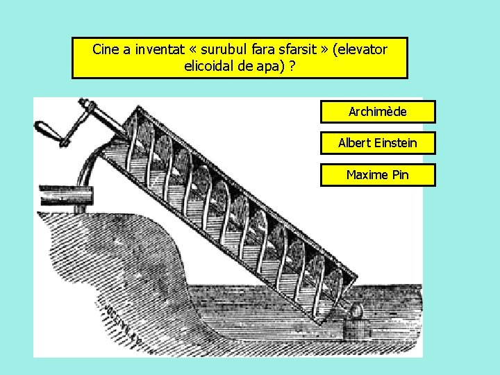 Cine a inventat « surubul fara sfarsit » (elevator elicoidal de apa) ? Archimède