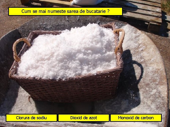 Cum se mai numeste sarea de bucatarie ? Clorura de sodiu Dioxid de azot