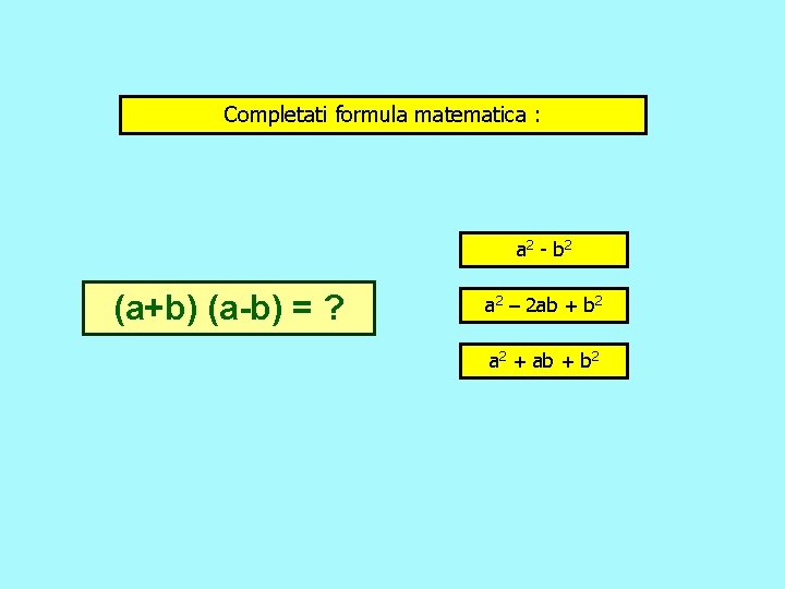 Completati formula matematica : a 2 - b 2 (a+b) (a-b) = ? a