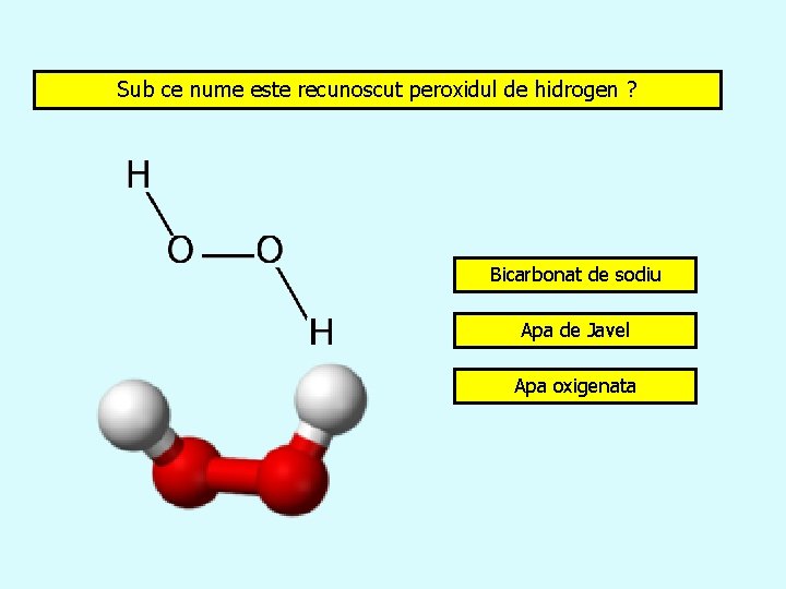 Sub ce nume este recunoscut peroxidul de hidrogen ? Bicarbonat de sodiu Apa de