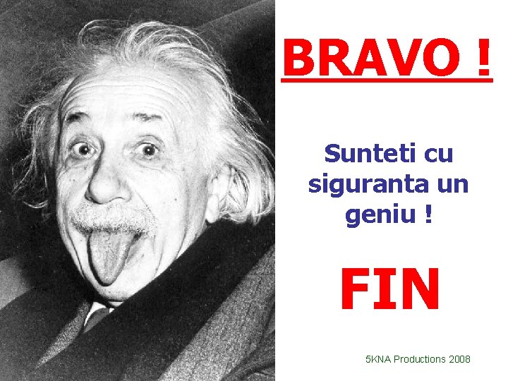 BRAVO ! Sunteti cu siguranta un geniu ! FIN 5 KNA Productions 2008 