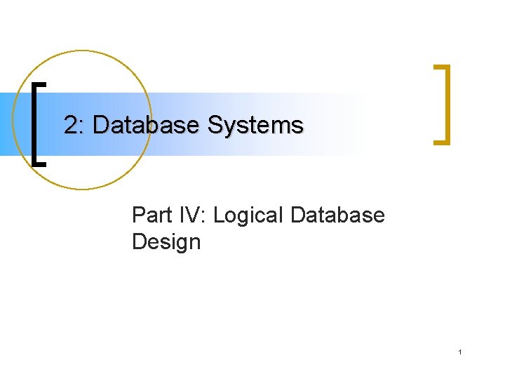 2: Database Systems Part IV: Logical Database Design 1 