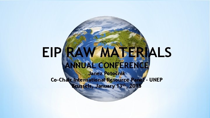 EIP RAW MATERIALS ANNUAL CONFERENCE Janez Potočnik Co-Chair International Resource Panel - UNEP Brussels,