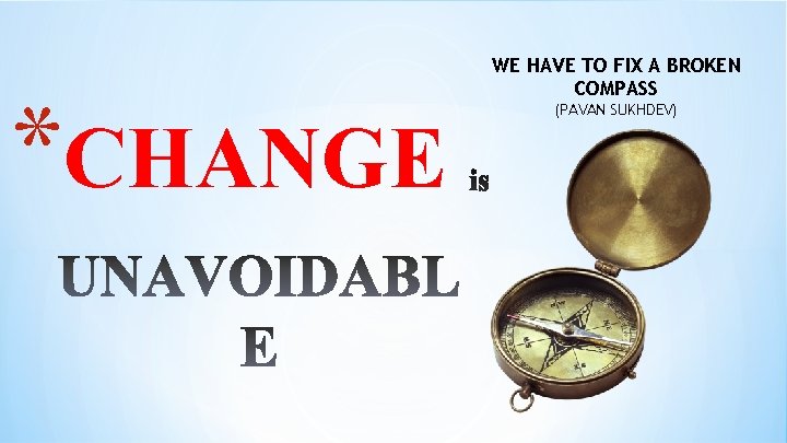 *CHANGE WE HAVE TO FIX A BROKEN COMPASS (PAVAN SUKHDEV) 