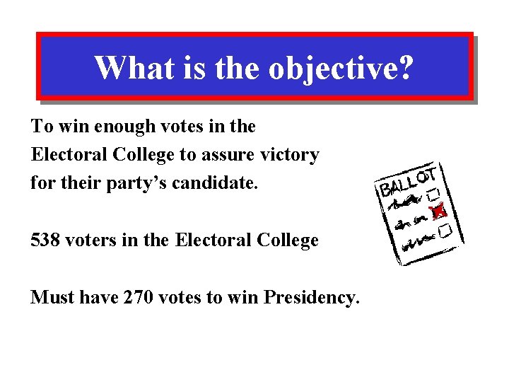 What is the objective? To win enough votes in the Electoral College to assure