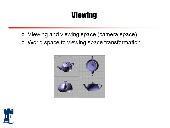 Viewing o Viewing and viewing space (camera space) o World space to viewing space