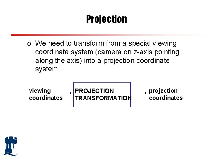 Projection o We need to transform from a special viewing coordinate system (camera on