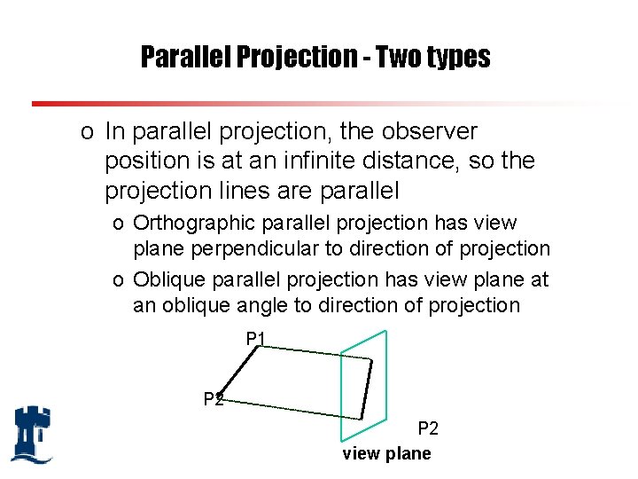 Parallel Projection - Two types o In parallel projection, the observer position is at