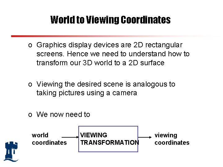 World to Viewing Coordinates o Graphics display devices are 2 D rectangular screens. Hence