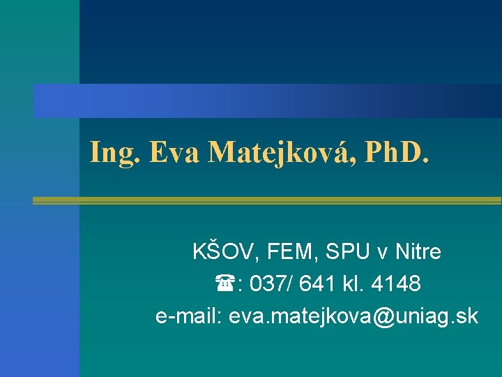 Ing. Eva Matejková, Ph. D. KŠOV, FEM, SPU v Nitre (: 037/ 641 kl.