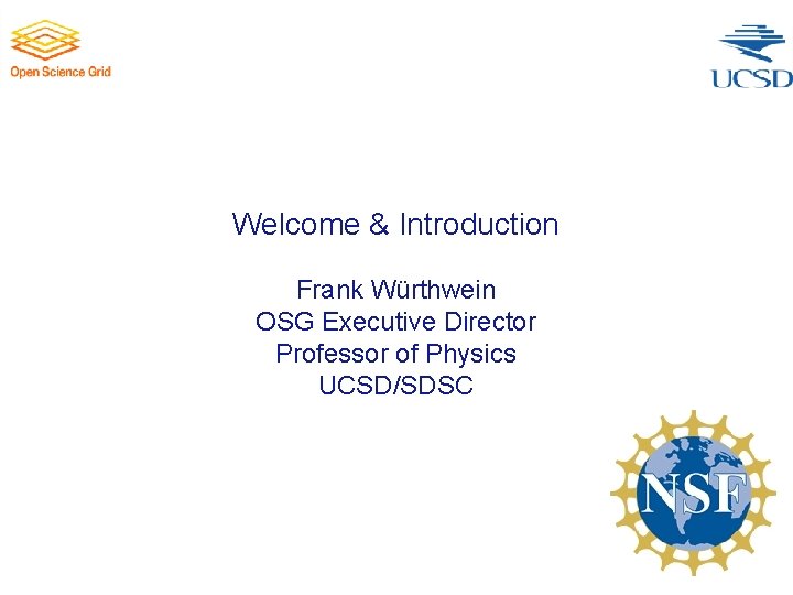 Welcome & Introduction Frank Würthwein OSG Executive Director Professor of Physics UCSD/SDSC 