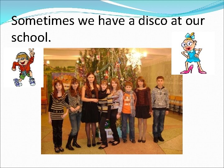 Sometimes we have a disco at our school. 