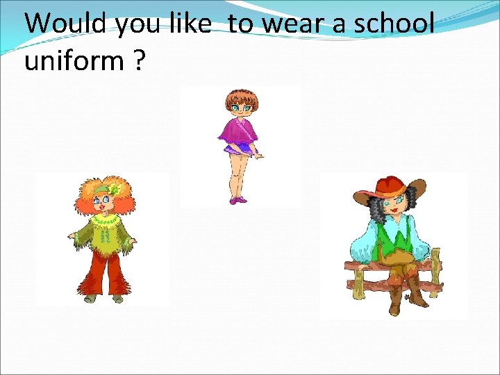 Would you like to wear a school uniform ? 