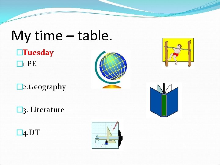 My time – table. �Tuesday � 1. PE � 2. Geography � 3. Literature