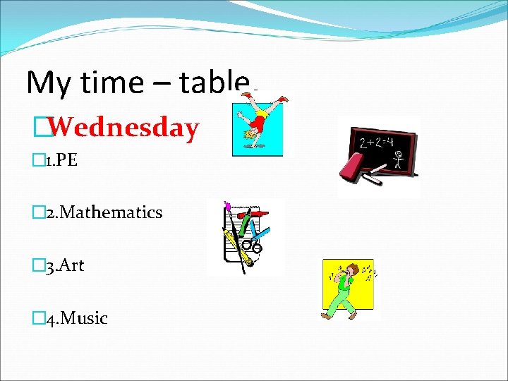 My time – table. �Wednesday � 1. PE � 2. Mathematics � 3. Art