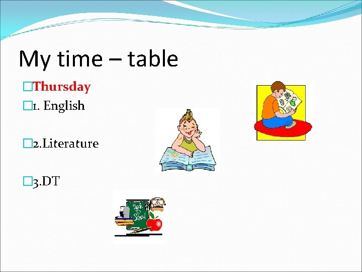 My time – table �Thursday � 1. English � 2. Literature � 3. DT