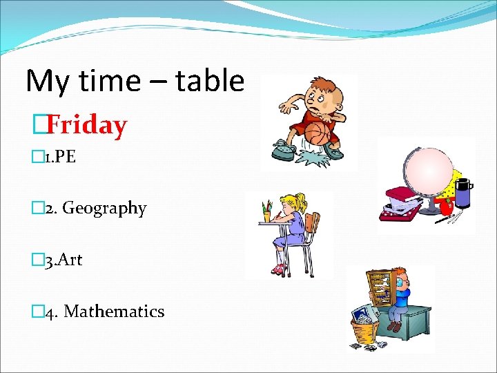 My time – table �Friday � 1. PE � 2. Geography � 3. Art