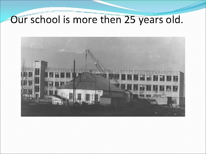 Our school is more then 25 years old. 