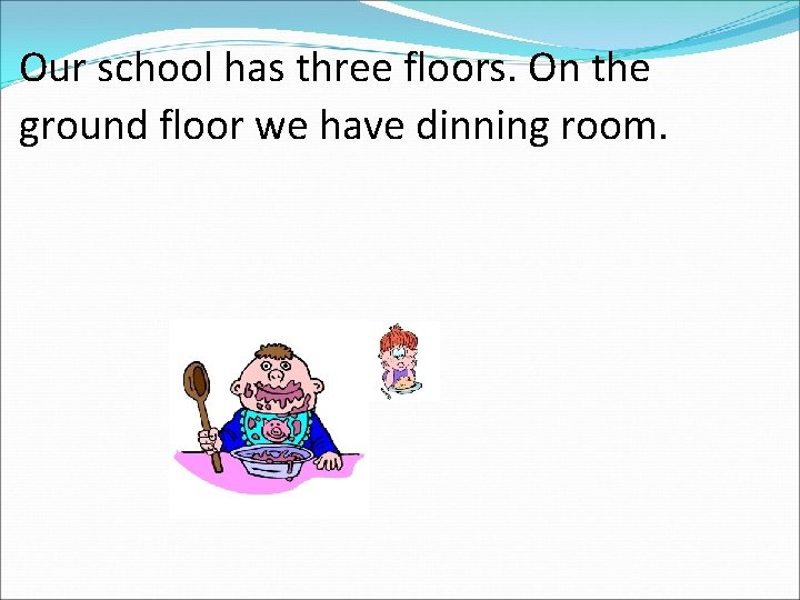 Our school has three floors. On the ground floor we have dinning room. 