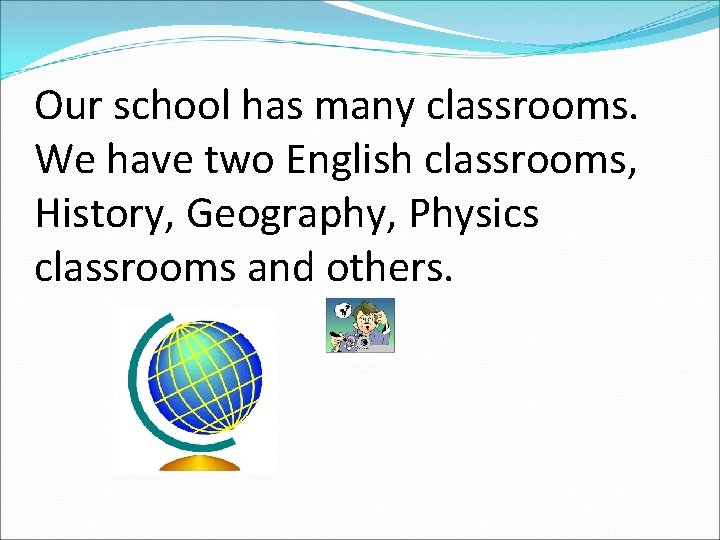 Our school has many classrooms. We have two English classrooms, History, Geography, Physics classrooms