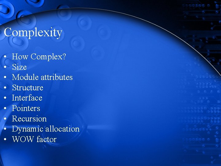 Complexity • • • How Complex? Size Module attributes Structure Interface Pointers Recursion Dynamic Complexity • • • How Complex? Size Module attributes Structure Interface Pointers Recursion Dynamic