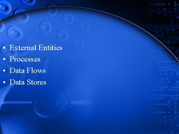 • • External Entities Processes Data Flows Data Stores • • External Entities Processes Data Flows Data Stores