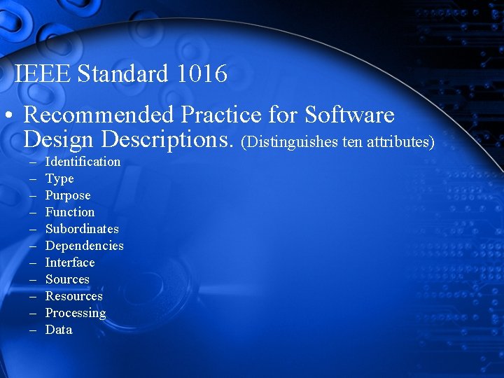 IEEE Standard 1016 • Recommended Practice for Software Design Descriptions. (Distinguishes ten attributes) – IEEE Standard 1016 • Recommended Practice for Software Design Descriptions. (Distinguishes ten attributes) –