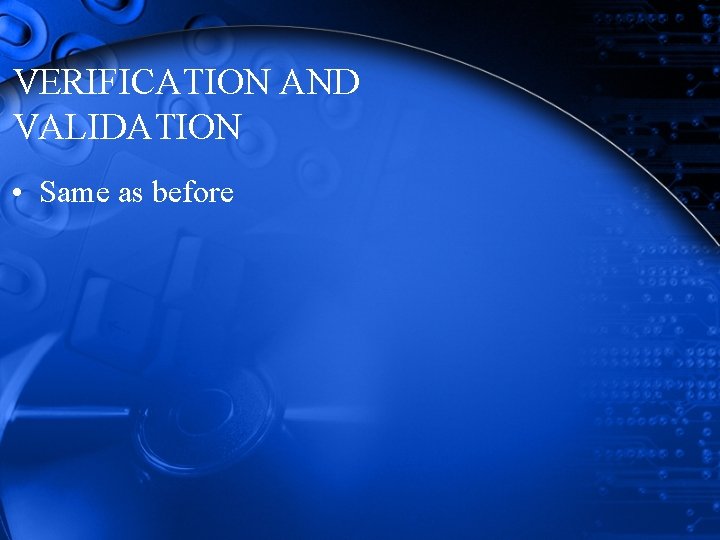 VERIFICATION AND VALIDATION • Same as before VERIFICATION AND VALIDATION • Same as before