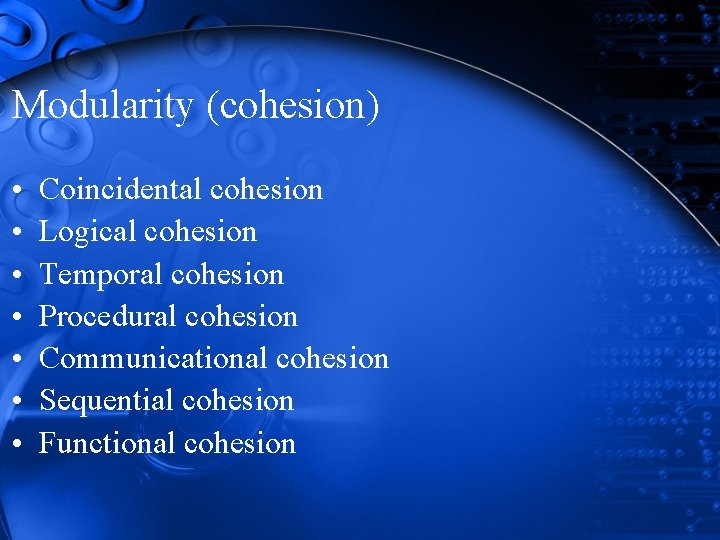 Modularity (cohesion) • • Coincidental cohesion Logical cohesion Temporal cohesion Procedural cohesion Communicational cohesion Modularity (cohesion) • • Coincidental cohesion Logical cohesion Temporal cohesion Procedural cohesion Communicational cohesion