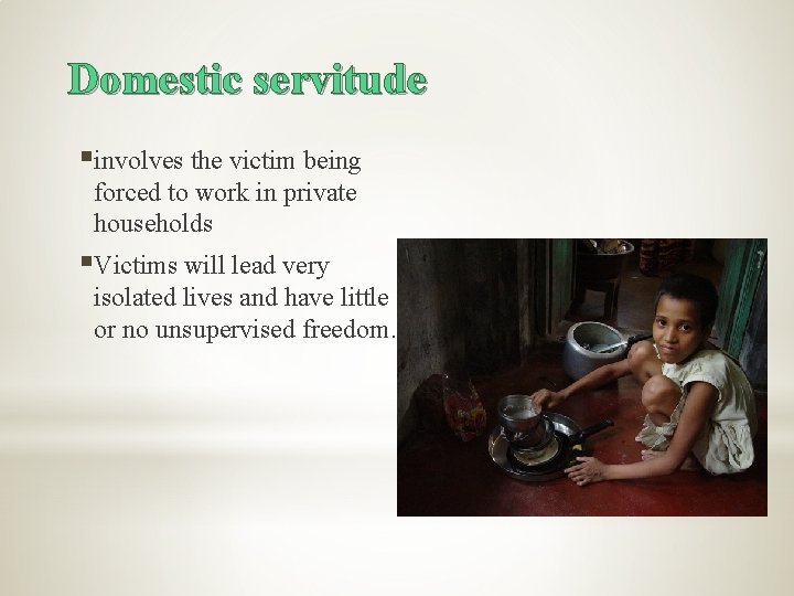 Domestic servitude §involves the victim being forced to work in private households §Victims will