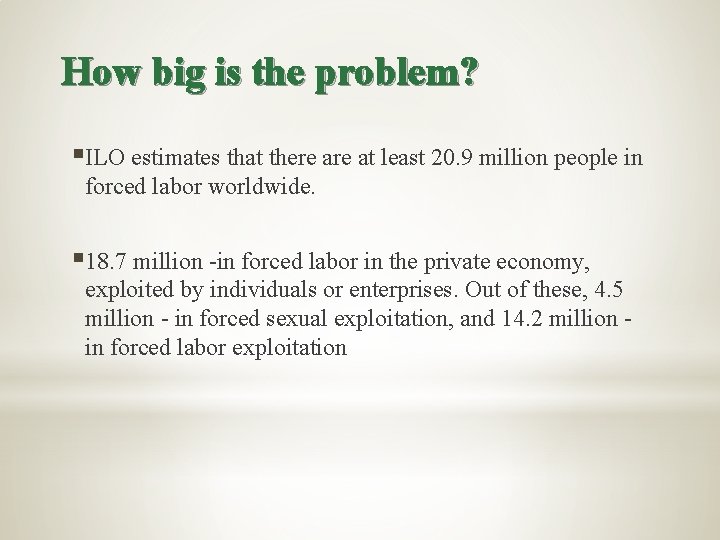 How big is the problem? §ILO estimates that there at least 20. 9 million