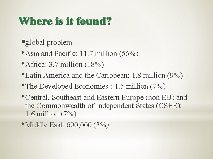 Where is it found? §global problem • Asia and Pacific: 11. 7 million (56%)